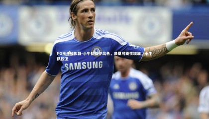 PG电子模拟器-小牛队防守出色，袭凰可能性增加，小牛队控卫