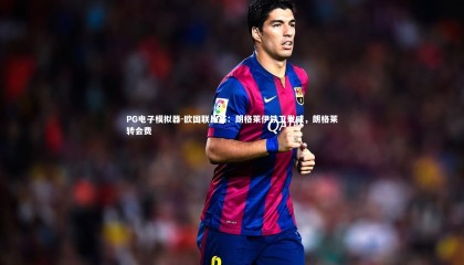 PG电子模拟器-欧国联比赛：朗格莱伊铁卫发威，朗格莱转会费