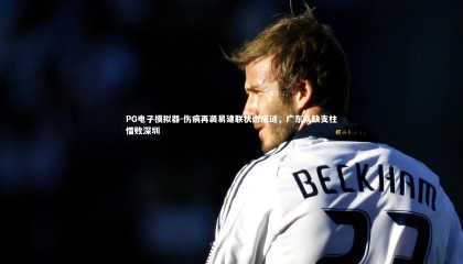 PG电子模拟器-伤病再袭易建联状态成谜，广东队缺支柱惜败深圳