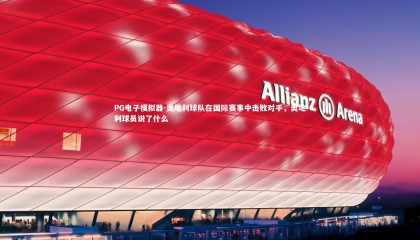 PG电子模拟器-奥地利球队在国际赛事中击败对手，奥地利球员说了什么