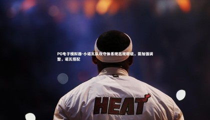 PG电子模拟器-小诺瓦队攻守体系现出现瑕疵，需加强调整，诺瓦搭配