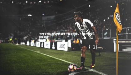 PG电子模拟器-2026世界杯抽签前瞻，48强分档全景预测