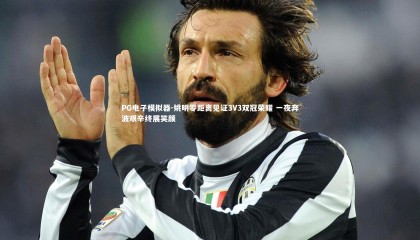 PG电子模拟器-姚明零距离见证3V3双冠荣耀 一夜奔波艰辛终展笑颜