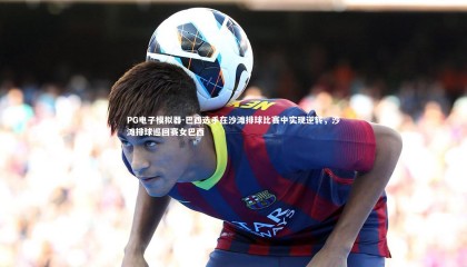 PG电子模拟器-巴西选手在沙滩排球比赛中实现逆转，沙滩排球巡回赛女巴西