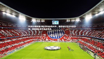 PG电子模拟器-狼队客场击败对手，英超球队实力不容忽视，英超狼队官方合作伙伴