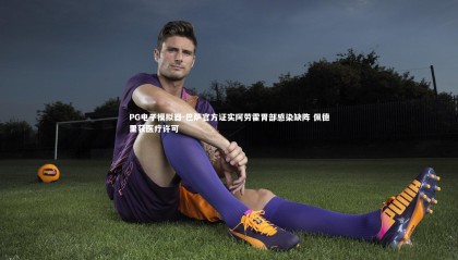 PG电子模拟器-巴萨官方证实阿劳霍胃部感染缺阵 佩德里获医疗许可