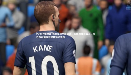 PG电子模拟器-弗里克战术新尝试，孔德改打右后卫，库巴西与加西亚联袂镇守中路