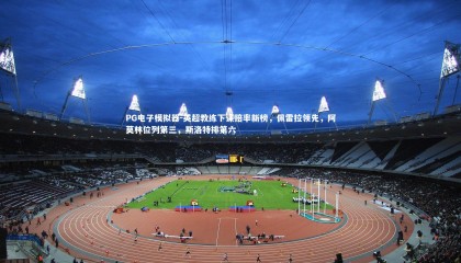 PG电子模拟器-英超教练下课赔率新榜，佩雷拉领先，阿莫林位列第三，斯洛特排第六
