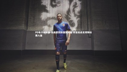 PG电子模拟器-东南亚劲旅强势突围 昂首挺进足球锦标赛八强