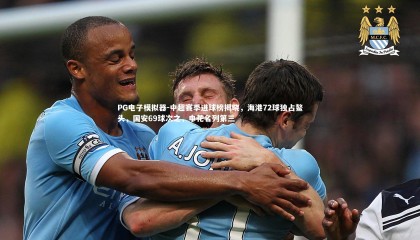 PG电子模拟器-中超赛季进球榜揭晓，海港72球独占鳌头，国安69球次之，申花名列第三