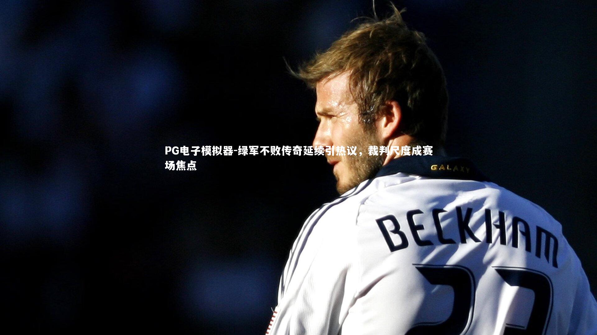 绿军不败传奇延续引热议，裁判尺度成赛场焦点