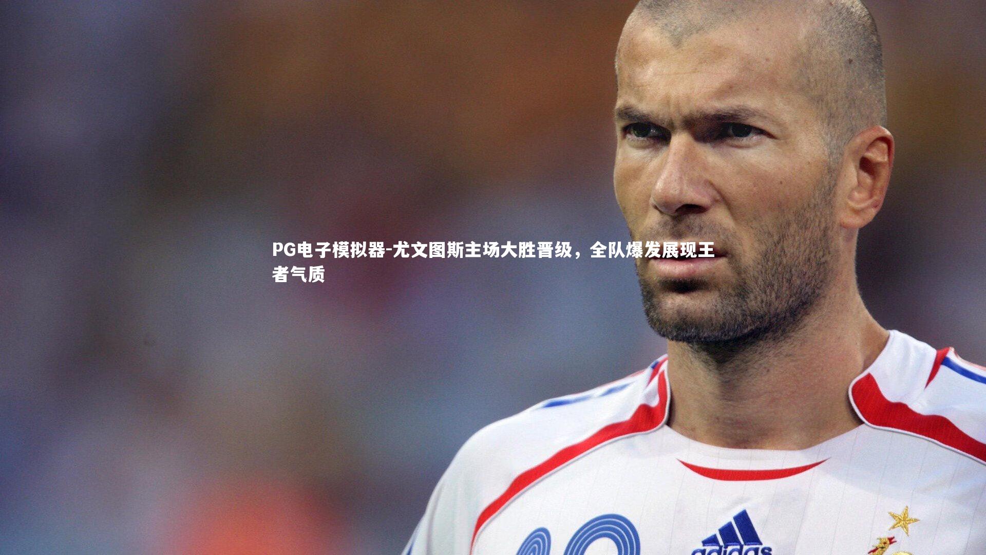 尤文图斯主场大胜晋级，全队爆发展现王者气质