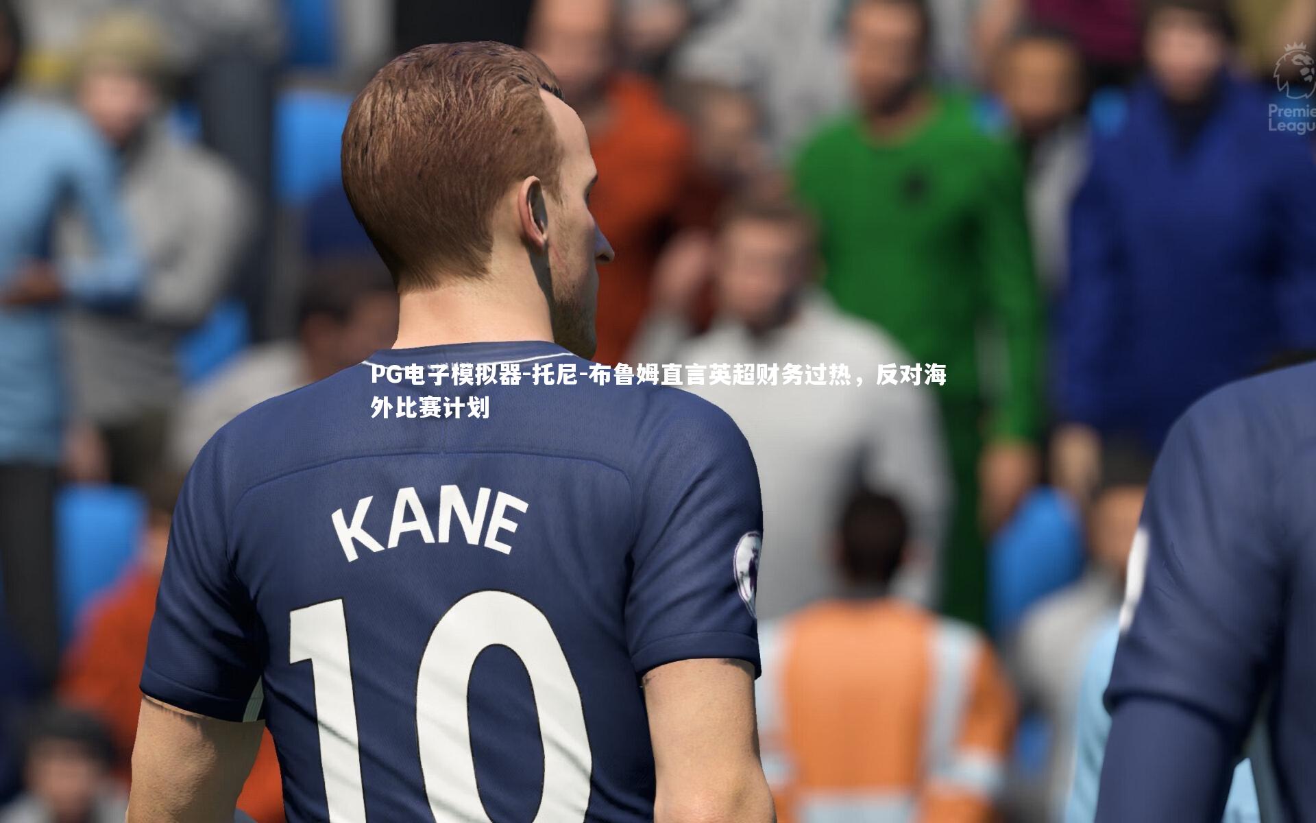 托尼-布鲁姆直言英超财务过热，反对海外比赛计划