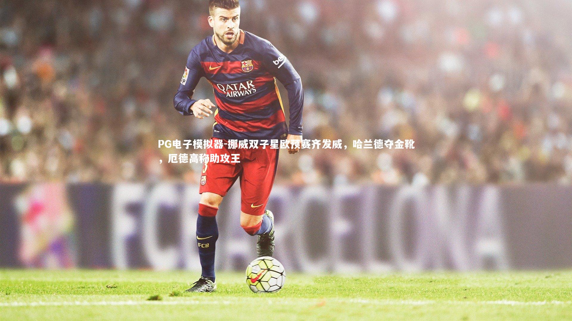 挪威双子星欧预赛齐发威，哈兰德夺金靴，厄德高称助攻王