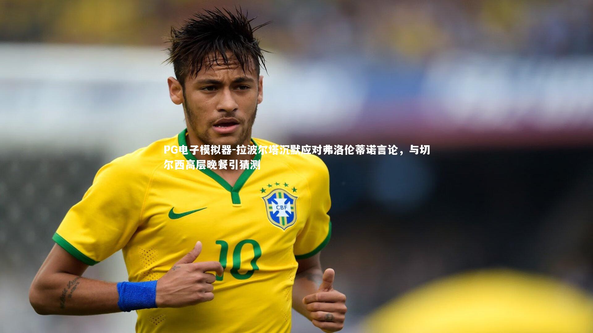 拉波尔塔沉默应对弗洛伦蒂诺言论,与切尔西高层晚餐引猜测