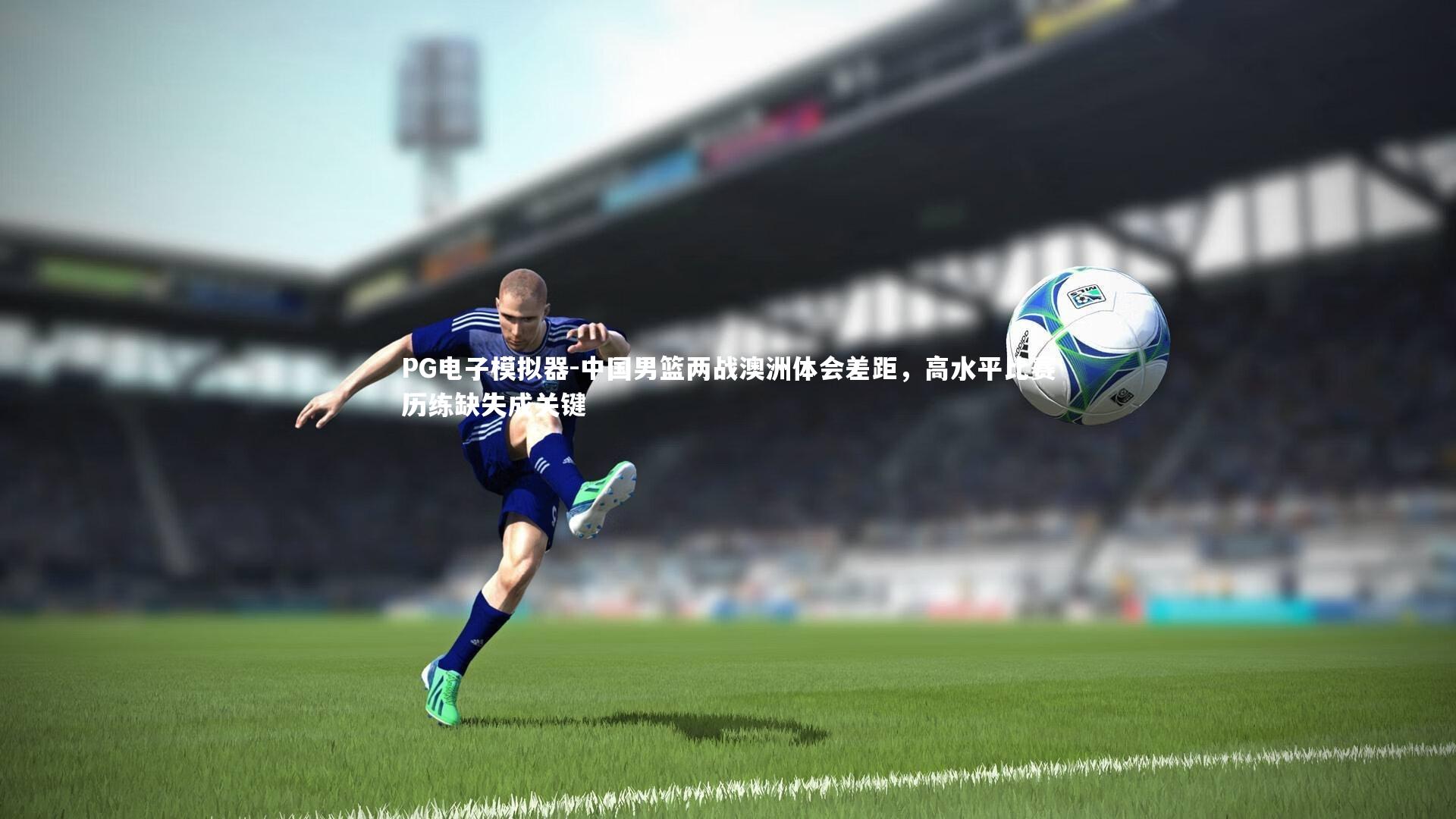 中国男篮两战澳洲体会差距，高水平比赛历练缺失成关键