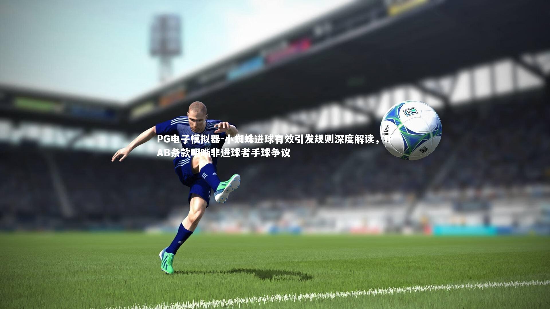 小蜘蛛进球有效引发规则深度解读，IFAB条款明晰非进球者手球争议