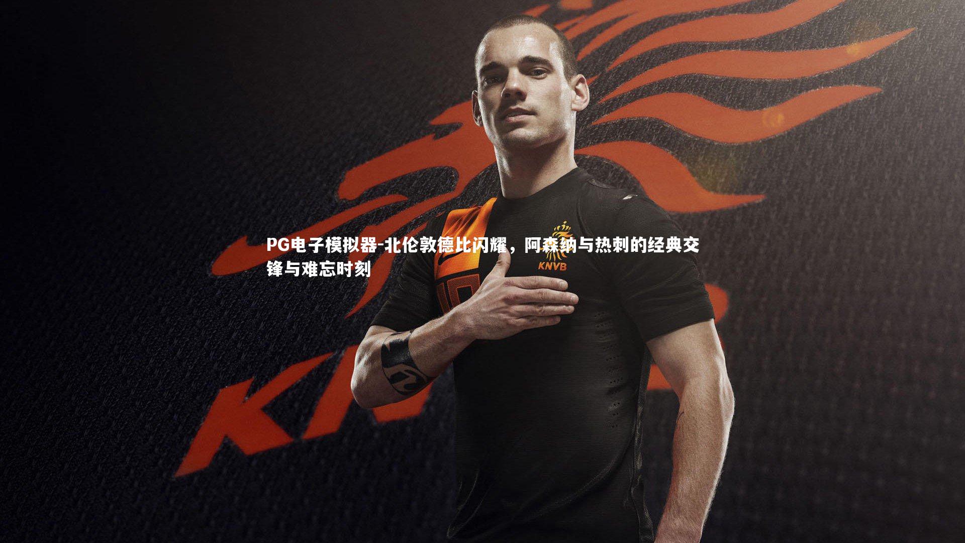 北伦敦德比闪耀，阿森纳与热刺的经典交锋与难忘时刻